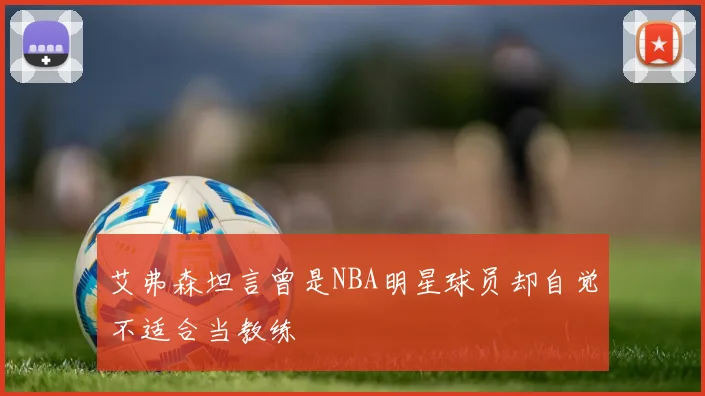 艾弗森坦言曾是NBA明星球员却自觉不适合当教练