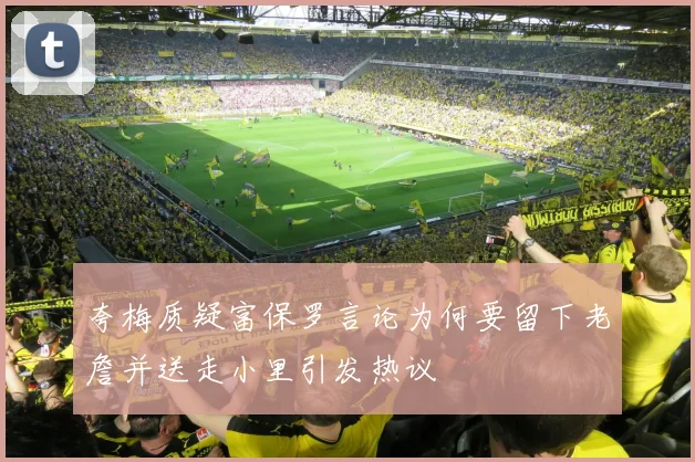 夸梅质疑富保罗言论为何要留下老詹并送走小里引发热议