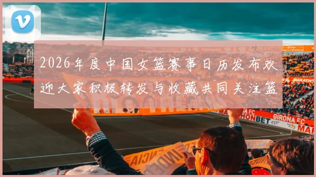 2026年度中国女篮赛事日历发布欢迎大家积极转发与收藏共同关注篮球盛事
