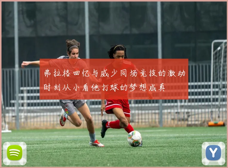 弗拉格回忆与威少同场竞技的激动时刻从小看他打球的梦想成真