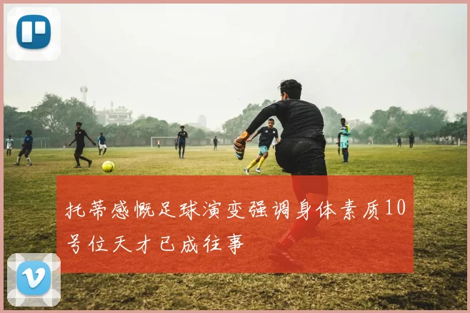 托蒂感慨足球演变强调身体素质10号位天才已成往事