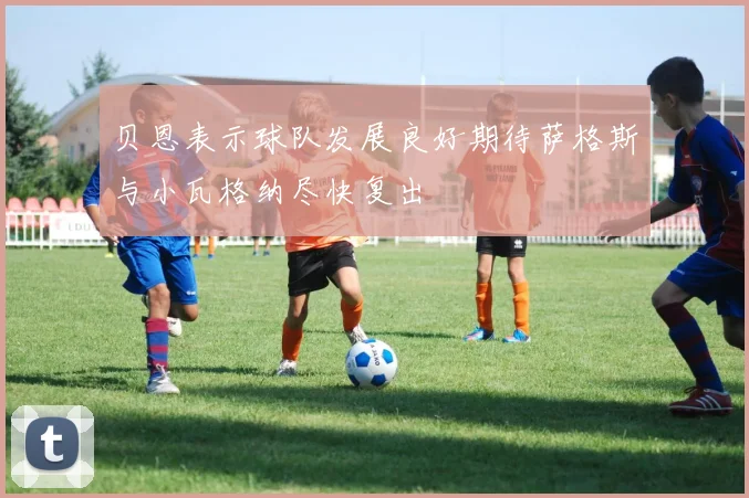 贝恩表示球队发展良好期待萨格斯与小瓦格纳尽快复出