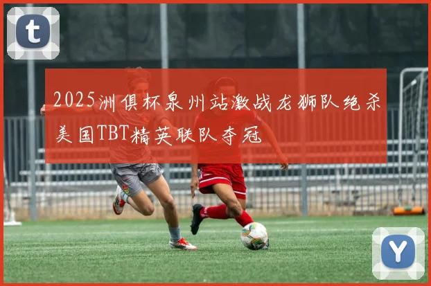 2025洲俱杯泉州站激战龙狮队绝杀美国TBT精英联队夺冠
