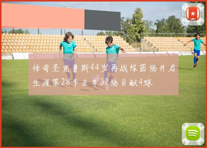 传奇圣克鲁斯44岁再战绿茵场开启生涯第28季去年32场贡献4球