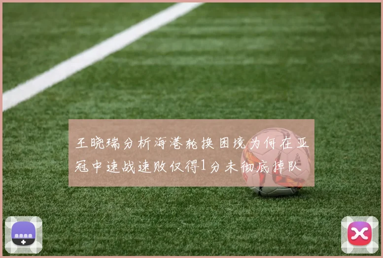 王晓瑞分析海港轮换困境为何在亚冠中速战速败仅得1分未彻底掉队
