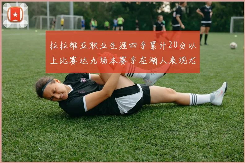 拉拉维亚职业生涯四季累计20分以上比赛达九场本赛季在湖人表现尤为突出