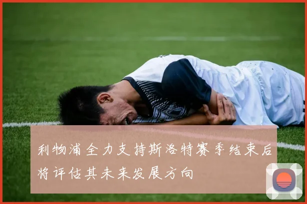 利物浦全力支持斯洛特赛季结束后将评估其未来发展方向