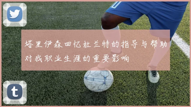 塔里伊森回忆杜兰特的指导与帮助对我职业生涯的重要影响