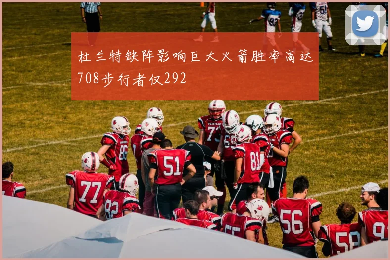 杜兰特缺阵影响巨大火箭胜率高达708步行者仅292