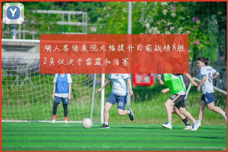 湖人客场表现大幅提升目前战绩8胜2负仅次于雷霆和活塞