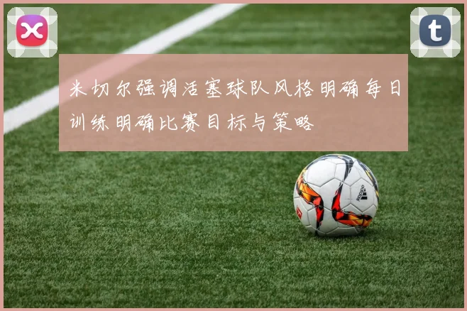 米切尔强调活塞球队风格明确每日训练明确比赛目标与策略