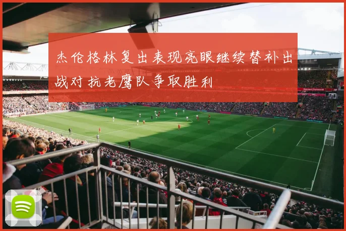 杰伦格林复出表现亮眼继续替补出战对抗老鹰队争取胜利