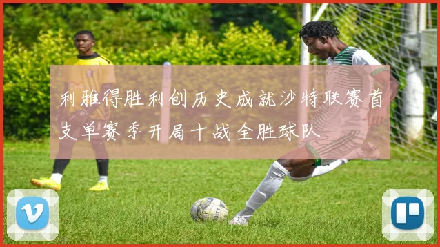 利雅得胜利创历史成就沙特联赛首支单赛季开局十战全胜球队