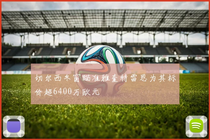 切尔西冬窗瞄准雅奎特雷恩为其标价超6400万欧元