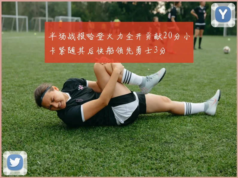 半场战报哈登火力全开贡献20分小卡紧随其后快船领先勇士3分