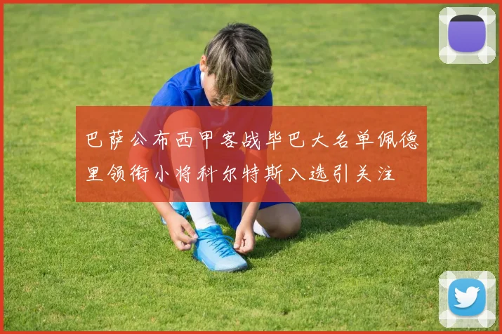 巴萨公布西甲客战毕巴大名单佩德里领衔小将科尔特斯入选引关注