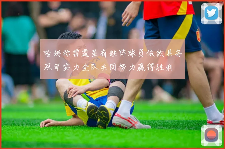 哈姆称雷霆虽有缺阵球员依然具备冠军实力全队共同努力赢得胜利