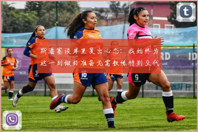 斯潘塞谈库里复出心态：我始终为这一刻做好准备无需教练特别交代