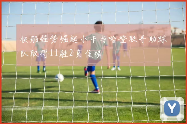 快船强势崛起小卡与哈登联手助球队取得11胜2负佳绩