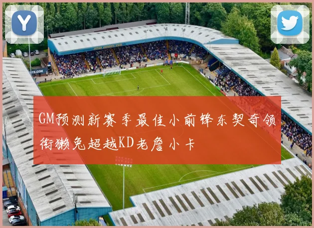 GM预测新赛季最佳小前锋东契奇领衔獭兔超越KD老詹小卡