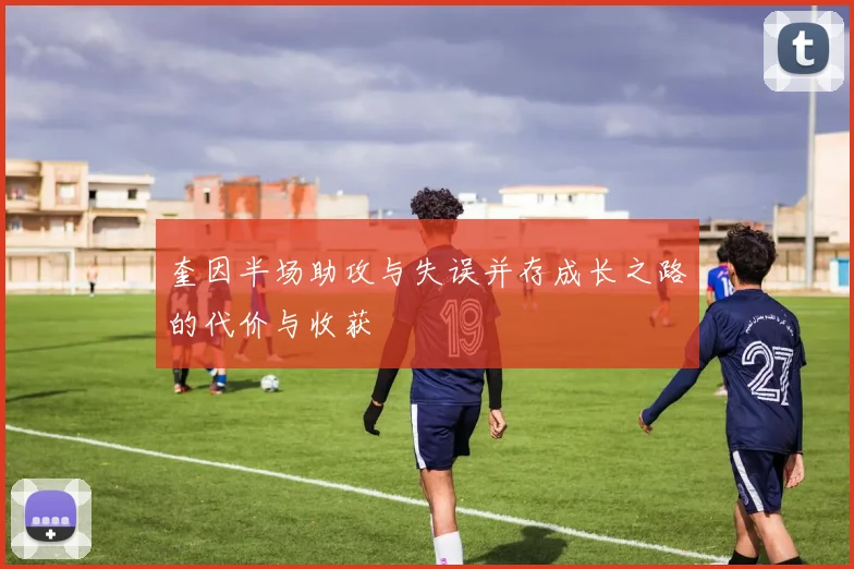 奎因半场助攻与失误并存成长之路的代价与收获