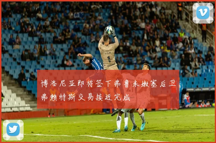 博洛尼亚即将签下弗鲁米嫩塞后卫弗赖特斯交易接近完成